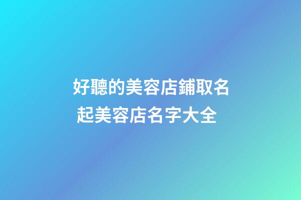好聽的美容店鋪取名 起美容店名字大全-第1張-店鋪起名-玄機(jī)派